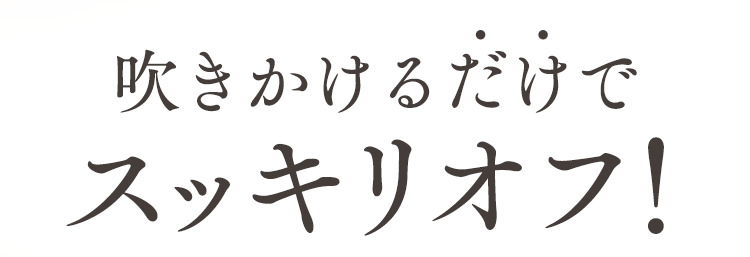 吹きかけるだけでスッキリオフ！