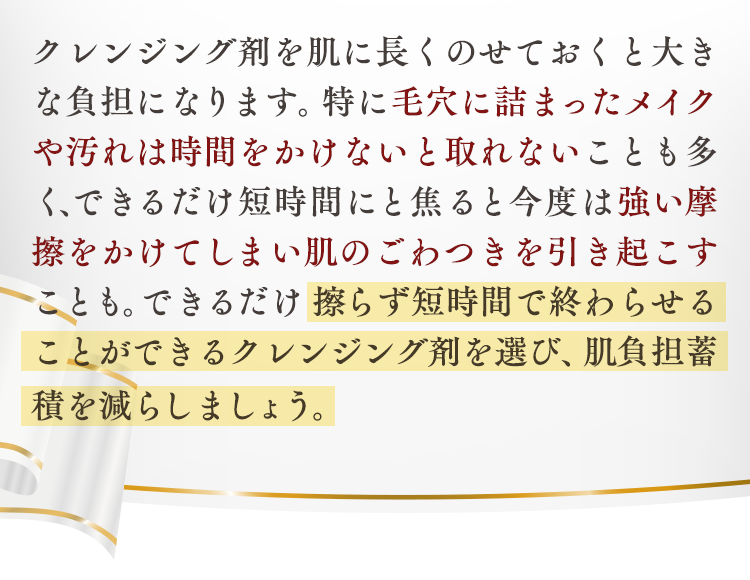 擦らず短時間で終わらせることができるクレンジング剤を選び、肌負担蓄積を減らしましょう。