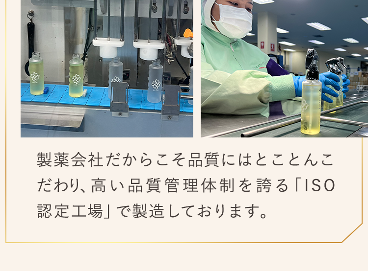 製薬会社だからこそ品質にはとことんこだわり、高い品質管理体制を誇る「ISO認定工場」で製造しております。