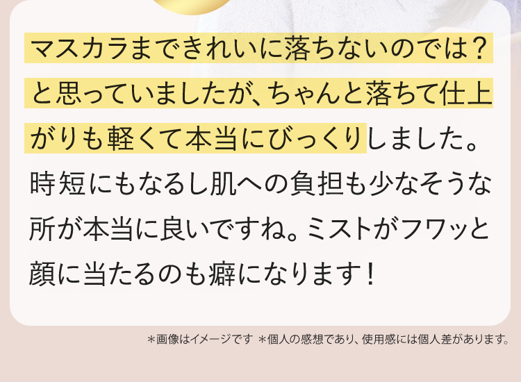 マスカラまできれいに落ちないのでは？と思っていましたが、ちゃんと落ちて仕上がりも軽くて本当にびっくりしました